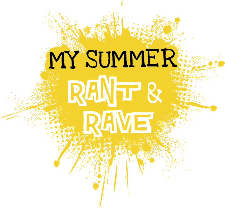 My Summer Rant & Rave My Summer Rant & Rave